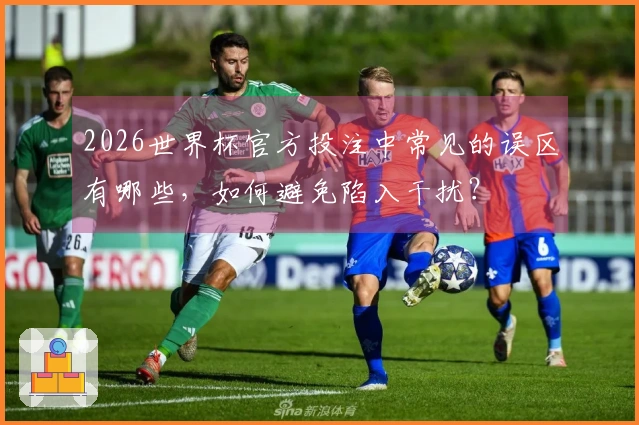 2026世界杯官方投注中常见的误区有哪些，如何避免陷入干扰？