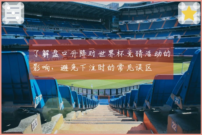 了解盘口升降对世界杯竞猜活动的影响,避免下注时的常见误区