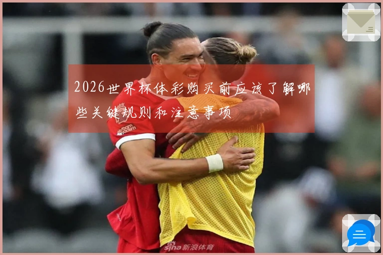 2026世界杯体彩购买前应该了解哪些关键规则和注意事项
