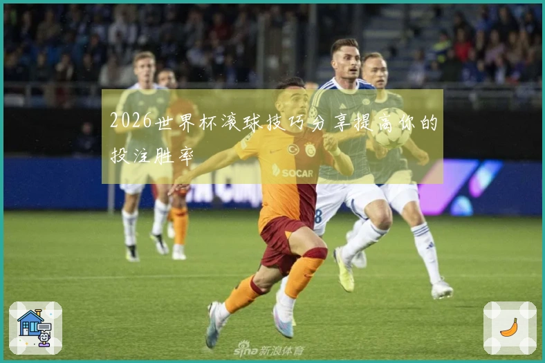 2026世界杯滚球技巧分享提高你的投注胜率