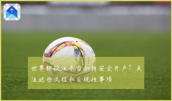 世界杯投注平台如何安全开户？关注这些流程和合规性事项