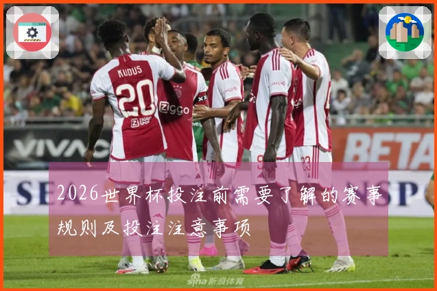 2026世界杯投注前需要了解的赛事规则及投注注意事项