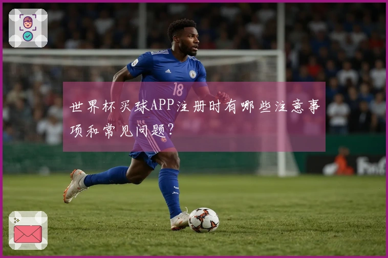世界杯买球APP注册时有哪些注意事项和常见问题？