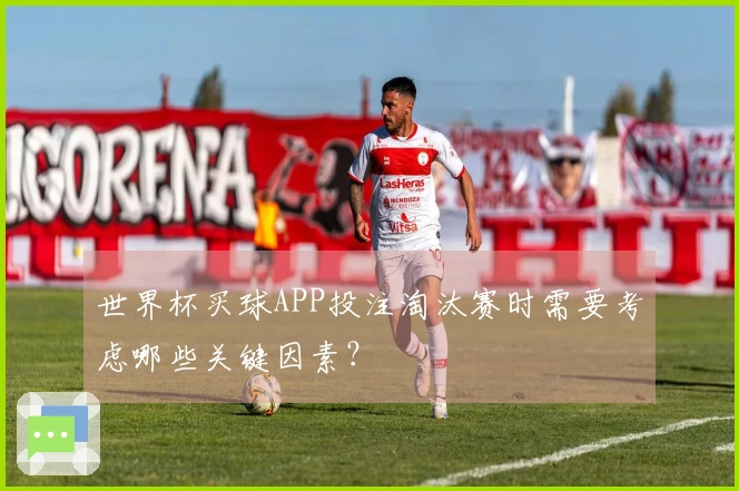 世界杯买球APP投注淘汰赛时需要考虑哪些关键因素？