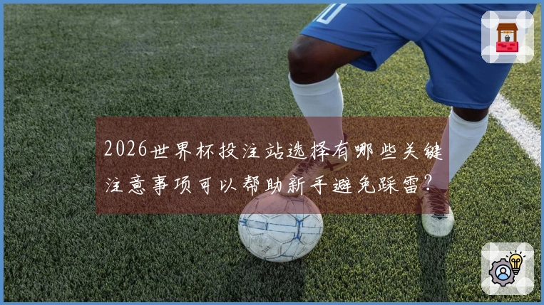 2026世界杯投注站选择有哪些关键注意事项可以帮助新手避免踩雷？