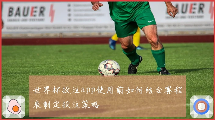 世界杯投注app使用前如何结合赛程表制定投注策略