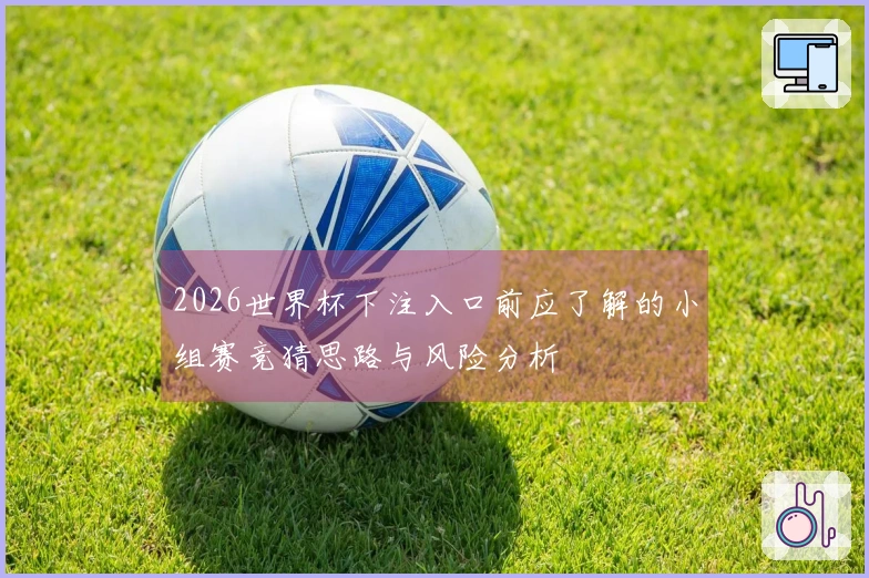 2026世界杯下注入口前应了解的小组赛竞猜思路与风险分析