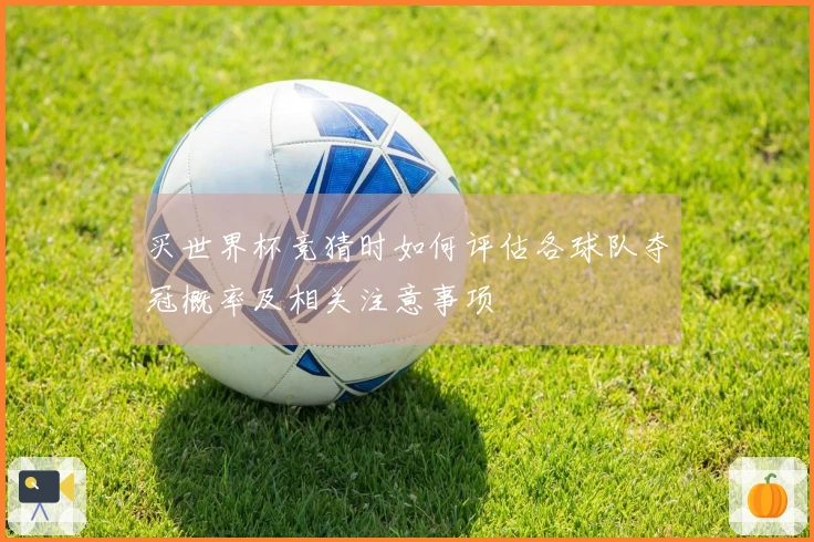 买世界杯竞猜时如何评估各球队夺冠概率及相关注意事项
