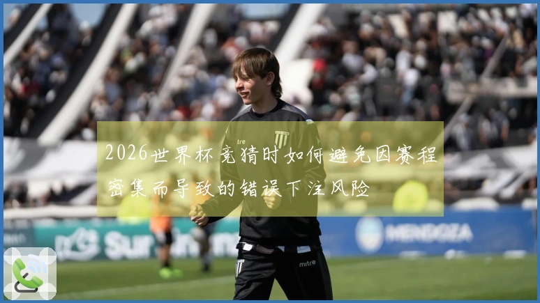 2026世界杯竞猜时如何避免因赛程密集而导致的错误下注风险