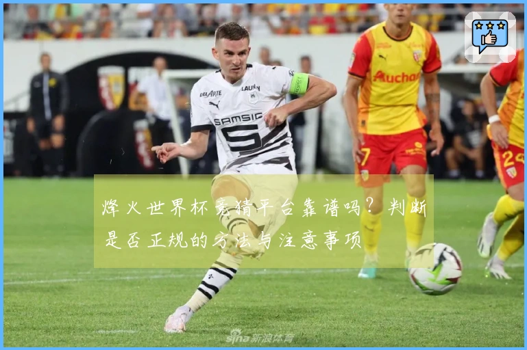 烽火世界杯竞猜平台靠谱吗？判断是否正规的方法与注意事项