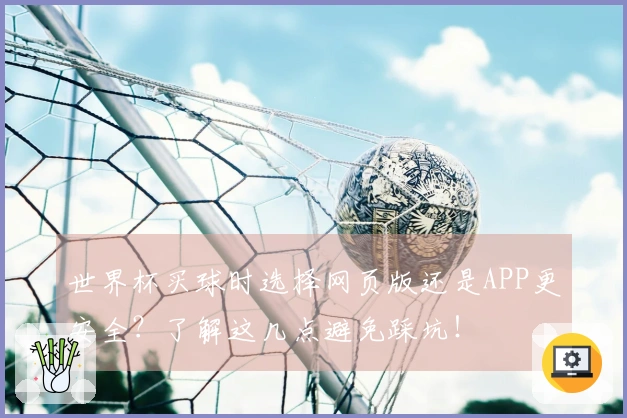 世界杯买球时选择网页版还是APP更安全?了解这几点避免踩坑!
