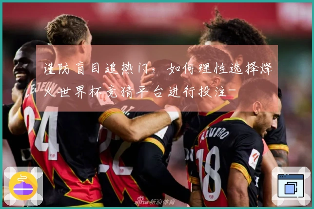 谨防盲目追热门，如何理性选择烽火世界杯竞猜平台进行投注-