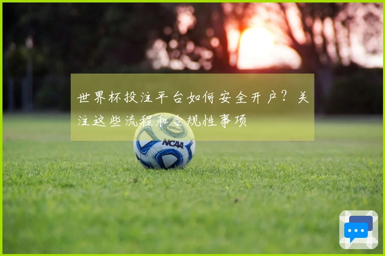 世界杯投注平台如何安全开户？关注这些流程和合规性事项