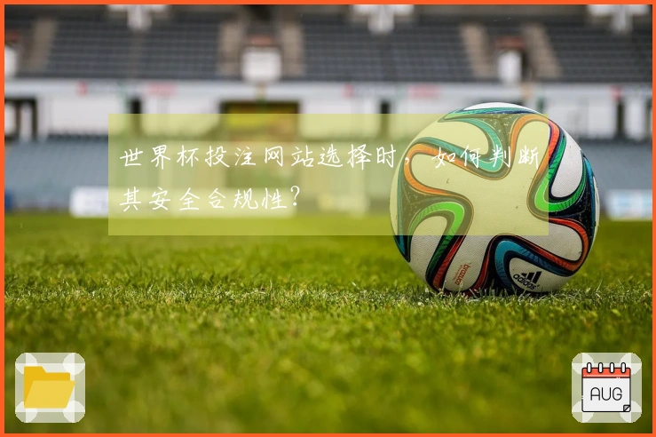 世界杯投注网站选择时，如何判断其安全合规性？