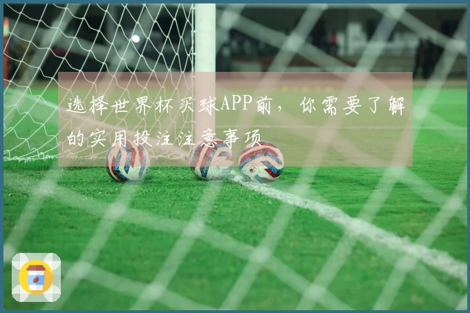 选择世界杯买球APP前，你需要了解的实用投注注意事项