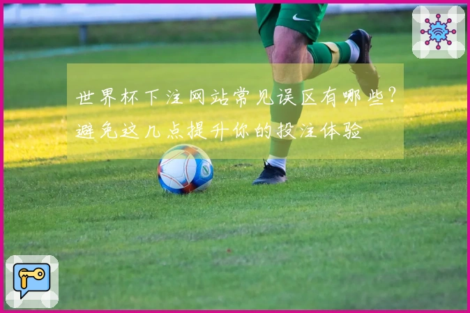 世界杯下注网站常见误区有哪些？避免这几点提升你的投注体验