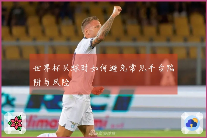 世界杯买球时如何避免常见平台陷阱与风险