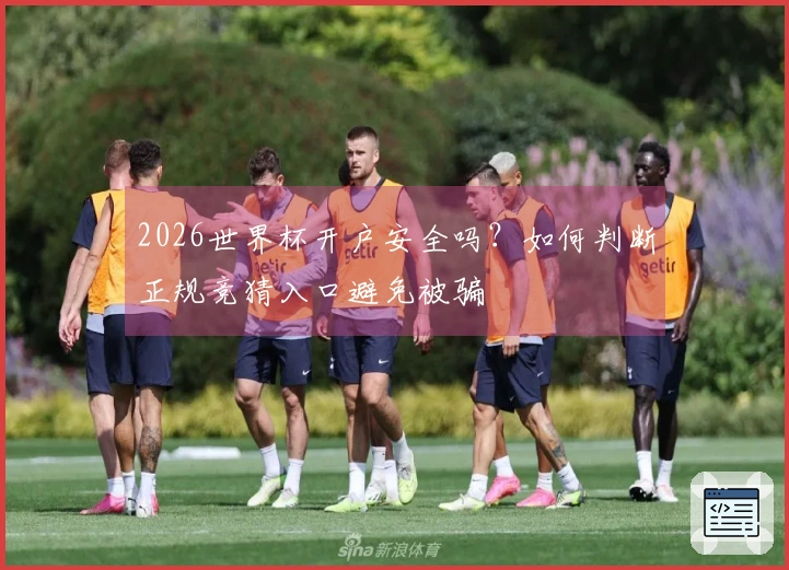 2026世界杯开户安全吗？如何判断正规竞猜入口避免被骗