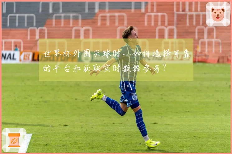 世界杯外围买球时，如何选择可靠的平台和获取实时数据参考？