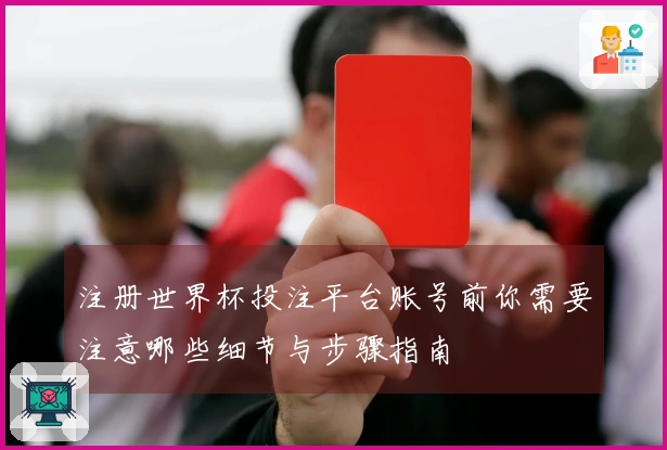 注册世界杯投注平台账号前你需要注意哪些细节与步骤指南