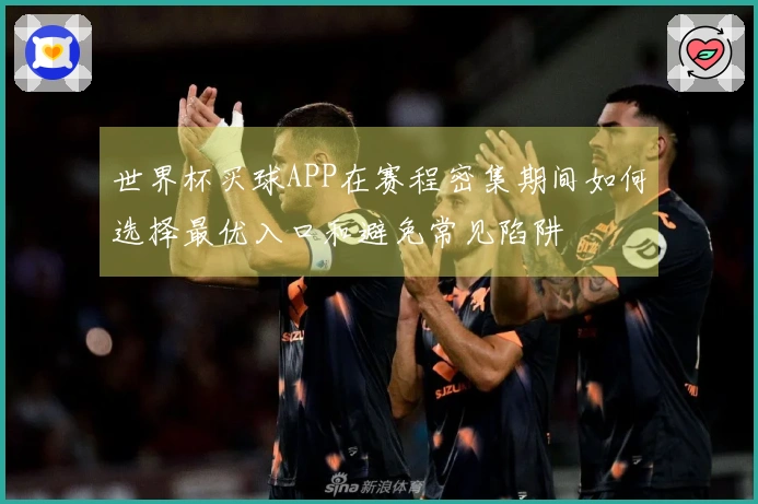 世界杯买球APP在赛程密集期间如何选择最优入口和避免常见陷阱