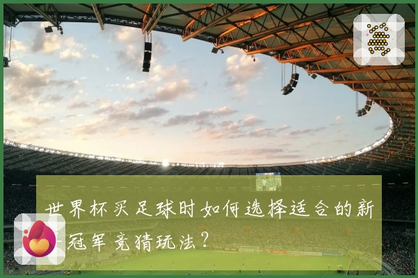 世界杯买足球时如何选择适合的新手冠军竞猜玩法？