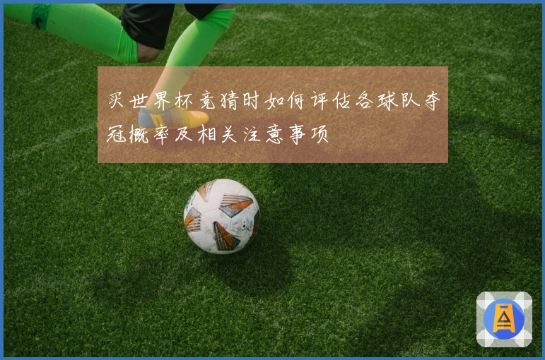 买世界杯竞猜时如何评估各球队夺冠概率及相关注意事项