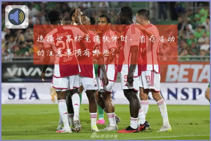 选择世界杯竞猜软件时，首存活动的注意事项有哪些？