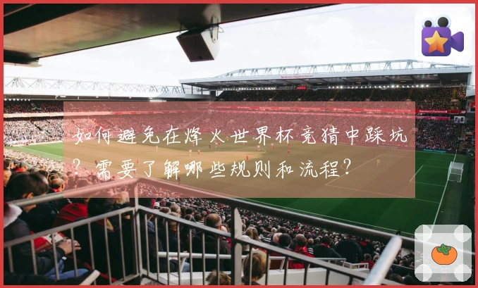 如何避免在烽火世界杯竞猜中踩坑？需要了解哪些规则和流程？